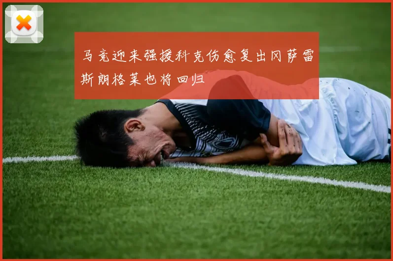 马竞迎来强援科克伤愈复出冈萨雷斯朗格莱也将回归