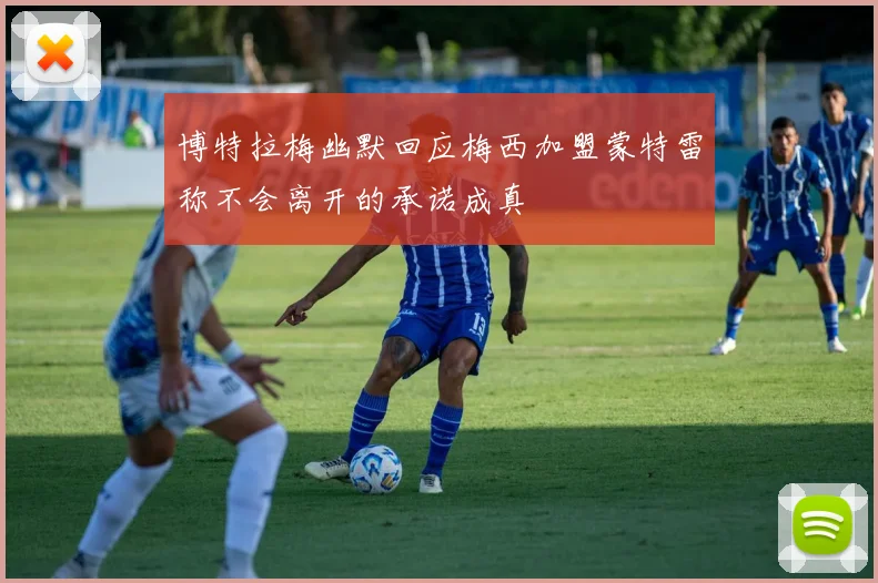 博特拉梅幽默回应梅西加盟蒙特雷称不会离开的承诺成真