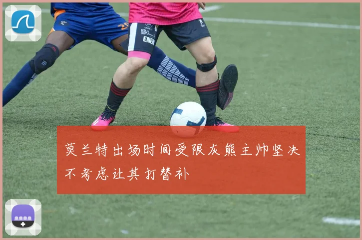 莫兰特出场时间受限灰熊主帅坚决不考虑让其打替补