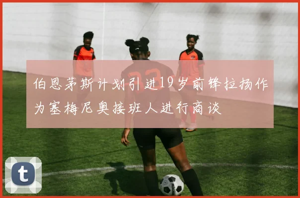 伯恩茅斯计划引进19岁前锋拉扬作为塞梅尼奥接班人进行商谈